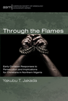 Through the Flames: Early Christian Responses to Persecution and Implications for Christians in Northern Nigeria (American Society of Missiology Monograph Series) 166678219X Book Cover