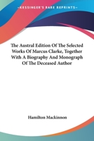 The Australian Edition of the Selected Works of Marcus Clarke, Together with a Biography and Monograph of the Deceased Author 1241162794 Book Cover
