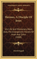 Hermes, A Disciple Of Jesus: His Life And Missionary Work; Also, The Evangelistic Travels Of Anah And Zitha 1164668277 Book Cover