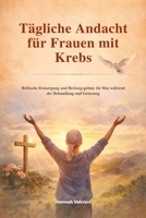 Tägliche Andacht für Frauen mit Krebs: Biblische Ermutigung und Heilungsgebete für Mut während der Behandlung und Genesung (German Edition) B0GK5WSNRX Book Cover