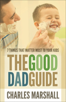 The Good Dad Guide: 7 Things That Matter Most to Your Kids 0736965289 Book Cover