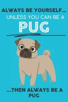 Always Be Yourself Unless You Can Be A Pug Then Always Be A Pug: Cute Dog Lover Journal / Notebook/ Diary Perfect Birthday Card Present or Christmas ... Friend and The Greatest Pets In The World 1695208536 Book Cover