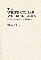 The White Collar Working Class: From Structure to Politics 0275930262 Book Cover