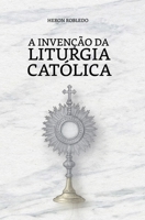 A Invenção da Liturgia Católica: Os rituais que Jesus nunca ensinou (Portuguese Edition) B0F4KF42B6 Book Cover