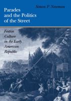 Parades and the Politics of the Street: Festive Culture in the Early American Republic (Early American Studies) 0812233999 Book Cover