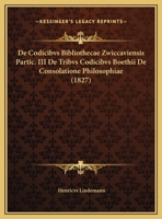 De Codicibvs Bibliothecae Zwiccaviensis Partic. III De Tribvs Codicibvs Boethii De Consolatione Philosophiae (1827) 1169526357 Book Cover