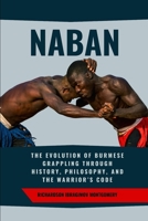 Naban: The Evolution of Burmese Grappling Through History, Philosophy, and the Warrior’s Code: How an Ancient Combat Art Reflected the Social and ... History of Martial Wisdom & Combat Evolution) B0DVSYDY2N Book Cover