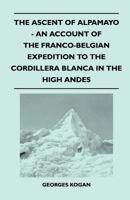 The ascent of Alpamayo: The account of the Franco-Belgian expedition to the Cordillera Blanca in the High Andes 1446544737 Book Cover