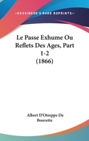 Le Passe Exhume Ou Reflets Des Ages, Part 1-2 (1866) 1120432502 Book Cover