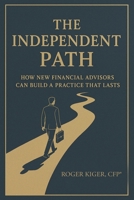 The Independent Path: How New Financial Advisors Can Build a Practice That Lasts B0GP96WR4M Book Cover
