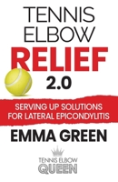 Tennis Elbow Relief 2.0: Serving Up Solutions For Lateral Epicondylitis 1736846035 Book Cover