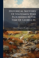 Historical Sketches of Statesmen Who Flourished in the Time of George Iii: To Which Is Added Remarks On Party, and an Appendix, Volume 3 1145320678 Book Cover