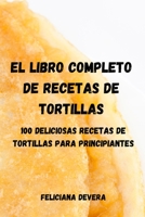 El Libro Completo de Recetas de Tortillas: 100 Deliciosas Recetas de Tortillas Para Principiantes 1803505575 Book Cover