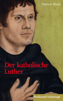 Der Katholische Luther: Begegnungen - Prägungen - Rezeptionen 350678238X Book Cover