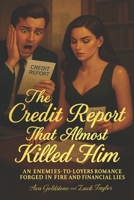 The Credit Report That Almost Killed Him: An Enemies-to-Lovers Romance Forged in Fire and Financial Lies B0FP5DNNVH Book Cover