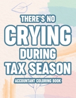 There's No Crying During Tax Season Accountant Coloring Book: Relaxing Patterns And Humorous Accounting Sayings, Coloring Sheets For Accountants B08VYLP35H Book Cover