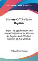 History of the Early Baptists: From the Beginning of the Gospel to the Rise of Affusion as Baptism, and of Infant Baptism, 28 A.D.-250 A.D.: With an Appendix of the Origin of the Baptists in America 1013534050 Book Cover