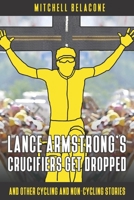 Lance Armstrong’s Crucifiers Get Dropped: Other Cycling and non-Cycling Stories B0BYRC27S2 Book Cover