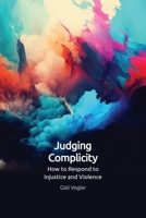 Judging Complicity: How to Respond to Injustice and Violence 1399522523 Book Cover