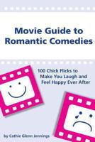 Movie Guide to Romantic Comedies:  100 Chick Flicks That Make You Laugh and Feel Happy Ever After 0984320431 Book Cover