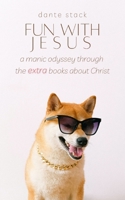 Fun with Jesus: A Manic Odyssey through the Extra Books about Christ 1077064640 Book Cover