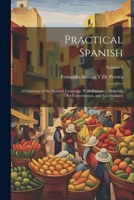 Practical Spanish: A Grammar of the Spanish Language, With Exercises, Materials for Conversation, and Vocabularies; Volume 2 1021620432 Book Cover