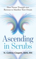 Ascending in Scrubs: How Nurses Triumph over Burnout to Manifest Their Dreams B0CLYRT82X Book Cover