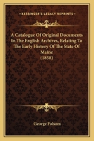 A Catalogue Of Original Documents In The English Archives, Relating To The Early History Of The State Of Maine 1166442160 Book Cover