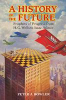 A History of the Future: Prophets of Progress from H.G. Wells to Isaac Asimov 1316602621 Book Cover