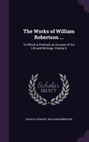 The Works of William Robertson ...: To Which Is Prefixed, an Account of His Life and Writings, Volume 6 1279859121 Book Cover