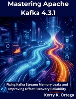 Mastering Apache Kafka 4.3.1: Fixing Kafka Streams Memory Leaks and Improving Offset Recovery Reliability (The Programming Genius) B0H9H37P7C Book Cover