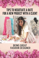 Tips To Negotiate A Rate For A New Project With A Client: Being Great Fashion Designer: Story Of A Freelance Fashion Designer B09BGKJ5DH Book Cover