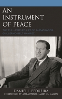 An Instrument of Peace: The Full-Circled Life of Ambassador Guillermo Belt Ram�rez 1498592295 Book Cover