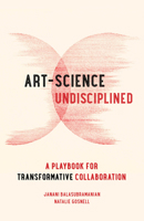 Art-Science Undisciplined: A Playbook for Transformative Collaboration 0520405544 Book Cover