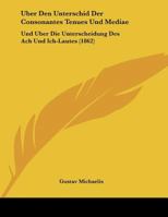 Uber Den Unterschid Der Consonantes Tenues Und Mediae: Und Uber Die Unterscheidung Des Ach Und Ich-Lautes (1862) 1162292903 Book Cover