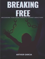 Breaking Free: Unleashing Your Inner Strength Against Addictions B0CHGP2PWJ Book Cover