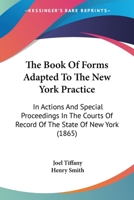 The Book Of Forms Adapted To The New York Practice: In Actions And Special Proceedings In The Courts Of Record Of The State Of New York 1167244419 Book Cover