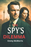 The Spy's Dilemma: A Double Agent's Betrayal in the Shadow of the Berlin Wall B0FPRKPF3Q Book Cover