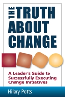 The Truth About Change: A Leader's Guide to Successfully Executing Change Initiatives 1975745191 Book Cover