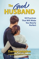 The Good Husband: 50 Practices That Will Make You Nearly Perfect 099139755X Book Cover