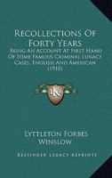 Recollections Of Forty Years: Being An Account At First Hand Of Some Famous Criminal Lunacy Cases, English And American 1240137621 Book Cover