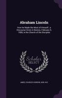 Abraham Lincoln: How He Made the Most of Himself; A Discourse Given in Boston, February 9, 1908, in the Church of the Disciples 1355507111 Book Cover