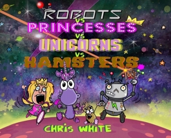 Robots vs Princesses vs Unicorns vs Hamsters 1068517964 Book Cover