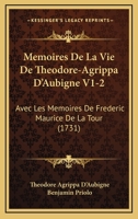 Memoires De La Vie De Theodore-Agrippa D’Aubigne V1-2: Avec Les Memoires De Frederic Maurice De La Tour (1731) 1104882833 Book Cover