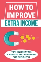 How To Improve Extra Income: Tips On Creating A Website And Keywords For Products: Product Keywords B09FS5928N Book Cover