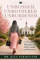 Unbossed. Unbothered. Unburdened.: A Kingdom Blueprint for Faith, Family, and Business B0HGBD8KV3 Book Cover