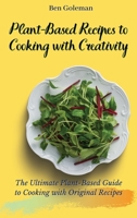 Plant-Based Recipes to Cooking with Creativity: The Ultimate Plant-Based Guide to Cooking with Original Recipes 1803171596 Book Cover