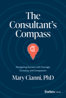 The Consultant’s Compass: Navigating Success with Courage, Curiosity, and Compassion B0CNGJJNCL Book Cover