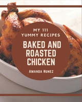 My 111 Yummy Baked and Roasted Chicken Recipes: An One-of-a-kind Yummy Baked and Roasted Chicken Cookbook B08GRKGY4B Book Cover