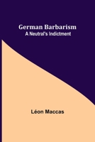 German Barbarism: A Neutral's Indictment (Classic Reprint) 9355751451 Book Cover